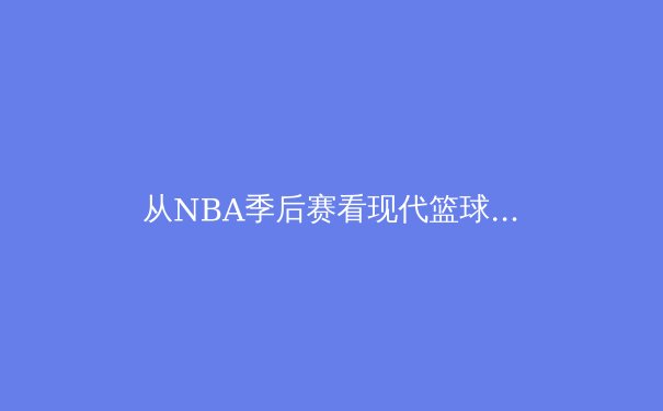 从NBA季后赛看现代篮球的战术演变：三分革命还是内线回归？ - 4