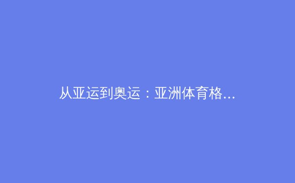 从亚运到奥运：亚洲体育格局的重构与挑战