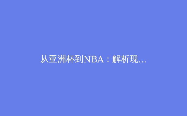 从亚洲杯到NBA：解析现代体育中技术与人文的交融